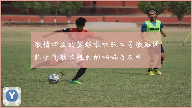 激情四溢的篮球啦啦队口号激励团队士气助力胜利的呐喊与欢呼