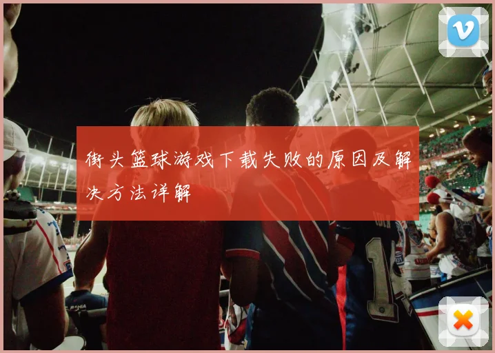 街头篮球游戏下载失败的原因及解决方法详解