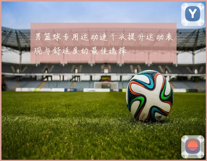 男篮球专用运动速干衣提升运动表现与舒适度的最佳选择