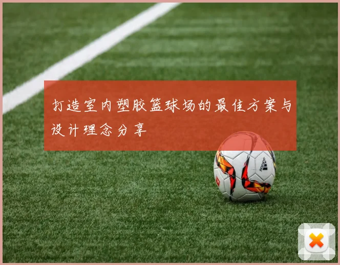 打造室内塑胶篮球场的最佳方案与设计理念分享