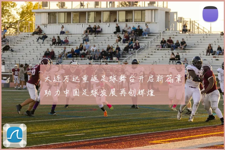 大连万达重返足球舞台开启新篇章助力中国足球发展再创辉煌