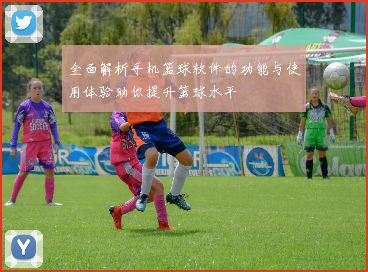 全面解析手机篮球软件的功能与使用体验助你提升篮球水平