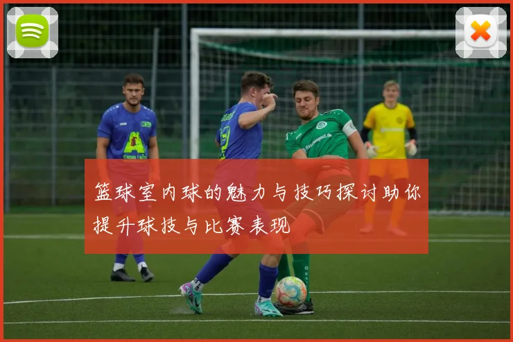 篮球室内球的魅力与技巧探讨助你提升球技与比赛表现