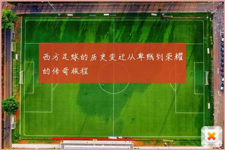 西方足球的历史变迁从卑贱到荣耀的传奇旅程