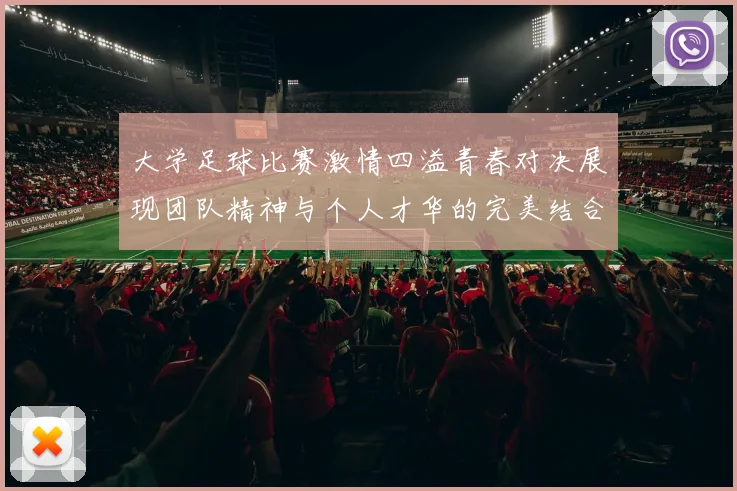 大学足球比赛激情四溢青春对决展现团队精神与个人才华的完美结合