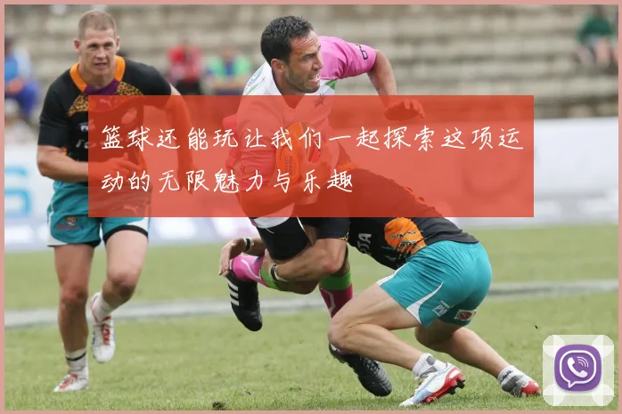 篮球还能玩让我们一起探索这项运动的无限魅力与乐趣