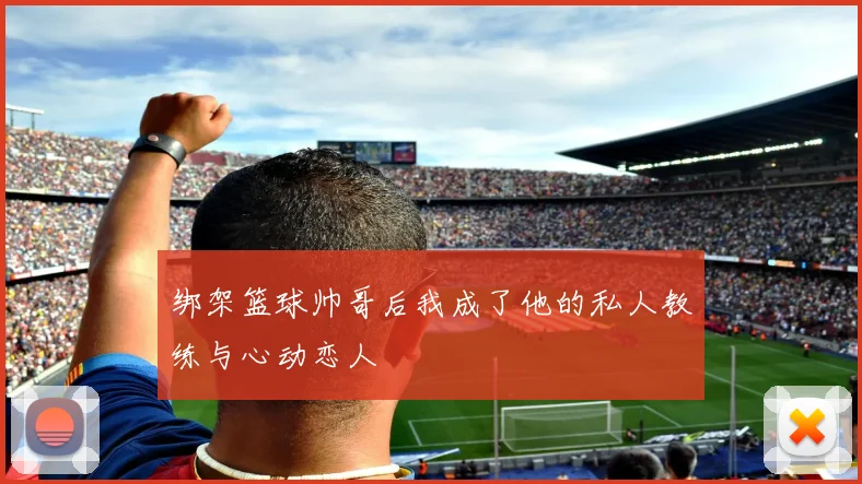 绑架篮球帅哥后我成了他的私人教练与心动恋人