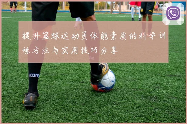 提升篮球运动员体能素质的科学训练方法与实用技巧分享
