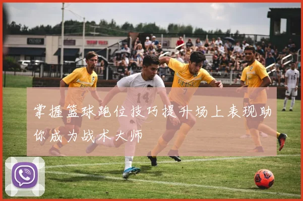 掌握篮球跑位技巧提升场上表现助你成为战术大师