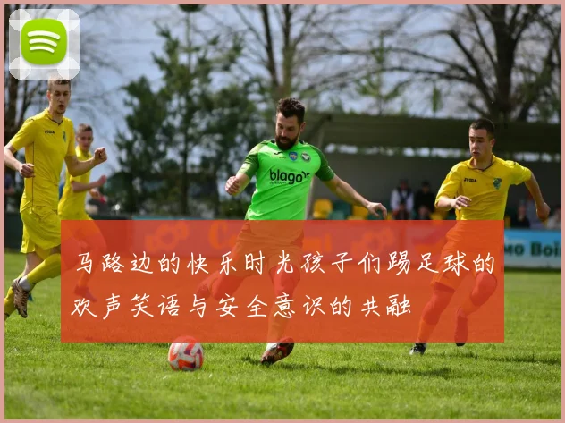 马路边的快乐时光孩子们踢足球的欢声笑语与安全意识的共融