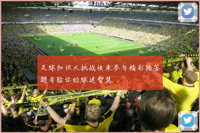 足球知识大挑战快来参与精彩抢答题考验你的球迷智慧