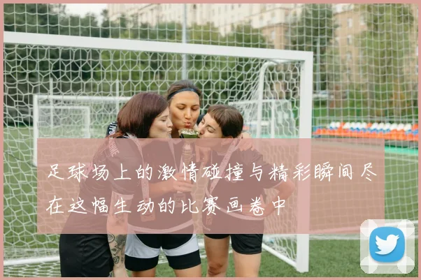 足球场上的激情碰撞与精彩瞬间尽在这幅生动的比赛画卷中