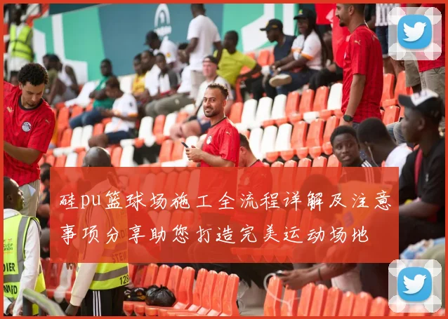 硅pu篮球场施工全流程详解及注意事项分享助您打造完美运动场地